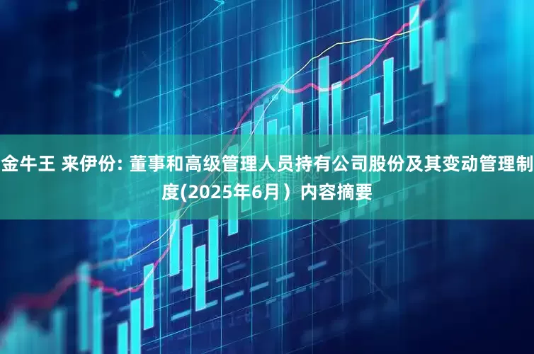 金牛王 来伊份: 董事和高级管理人员持有公司股份及其变动管理制度(2025年6月）内容摘要