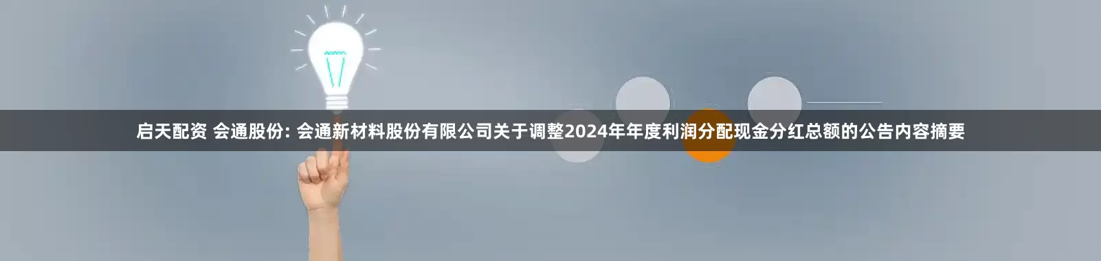 启天配资 会通股份: 会通新材料股份有限公司关于调整2024年年度利润分配现金分红总额的公告内容摘要