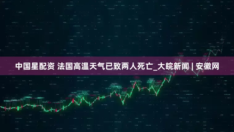 中国星配资 法国高温天气已致两人死亡_大皖新闻 | 安徽网