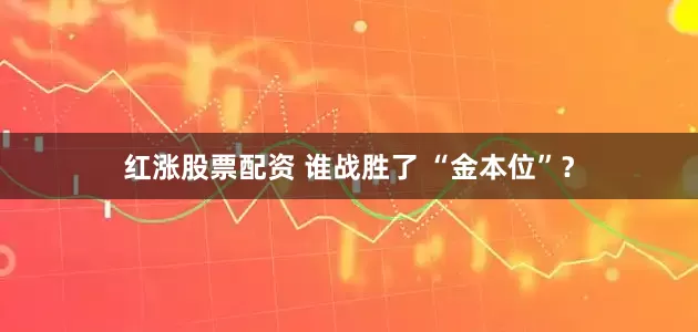 红涨股票配资 谁战胜了 “金本位”？