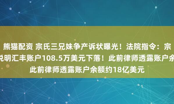 熊猫配资 宗氏三兄妹争产诉状曝光！法院指令：宗馥莉等被告应说明汇丰账户108.5万美元下落！此前律师透露账户余额约18亿美元