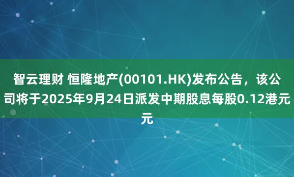 智云理财 恒隆地产(00101.HK)发布公告，该公司将于2025年9月24日派发中期股息每股0.12港元