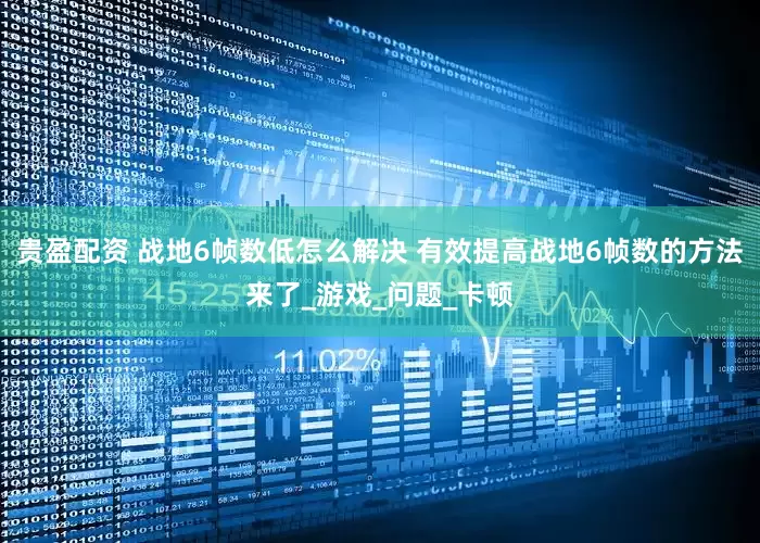 贵盈配资 战地6帧数低怎么解决 有效提高战地6帧数的方法来了_游戏_问题_卡顿