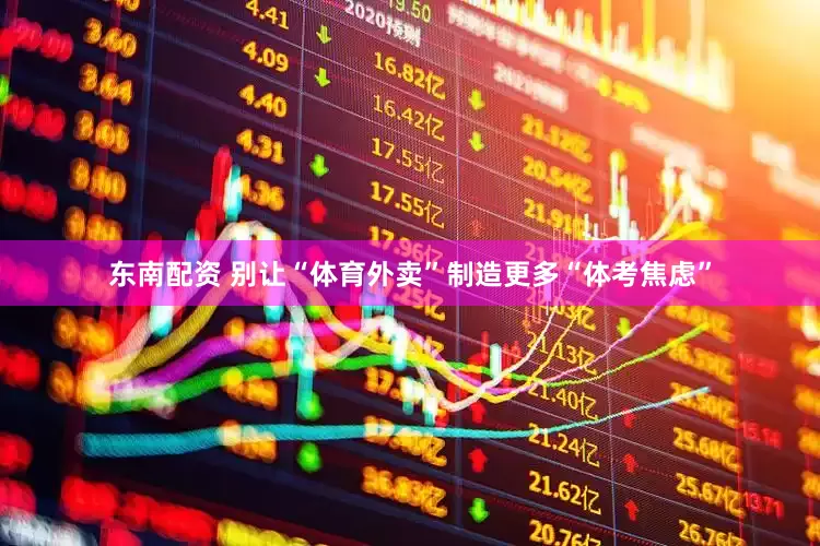 东南配资 别让“体育外卖”制造更多“体考焦虑”