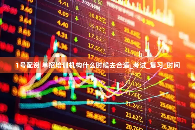 1号配资 单招培训机构什么时候去合适_考试_复习_时间