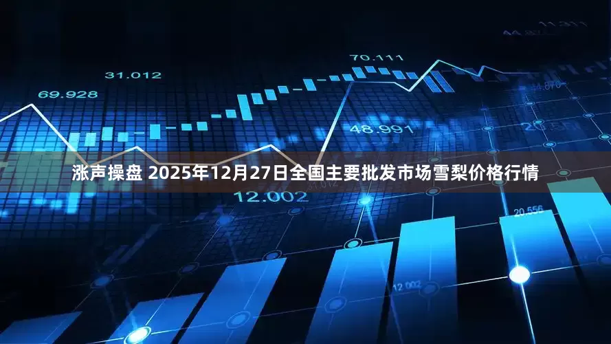 涨声操盘 2025年12月27日全国主要批发市场雪梨价格行情