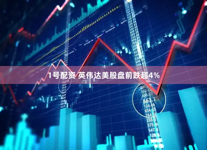 1号配资 英伟达美股盘前跌超4%