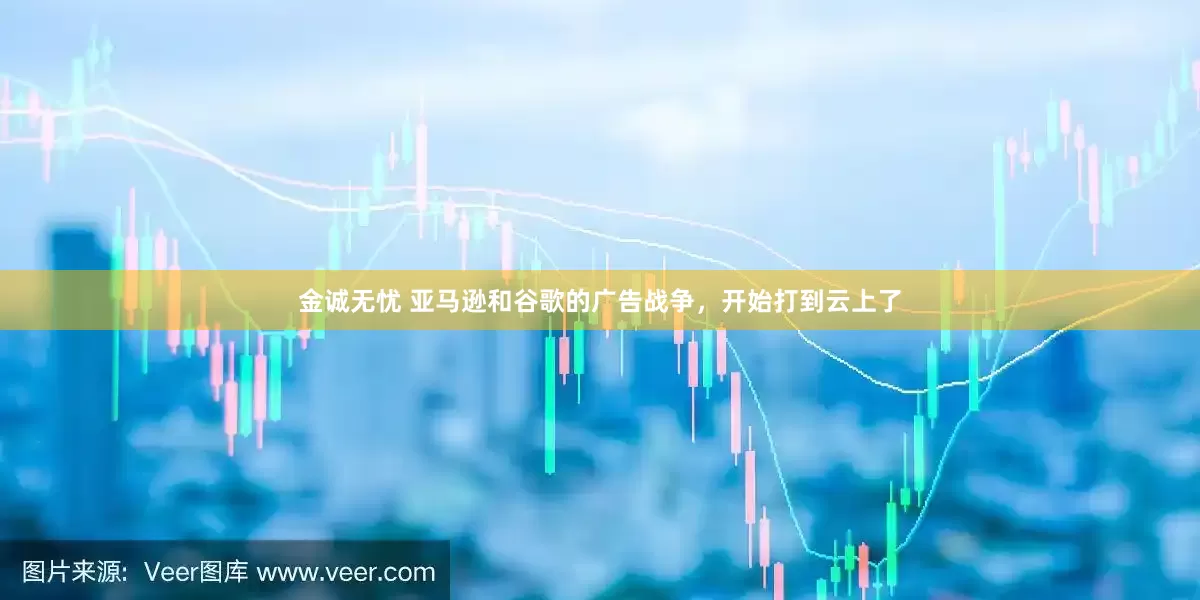 金诚无忧 亚马逊和谷歌的广告战争，开始打到云上了